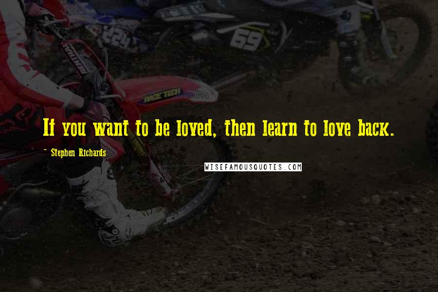 Stephen Richards Quotes: If you want to be loved, then learn to love back.