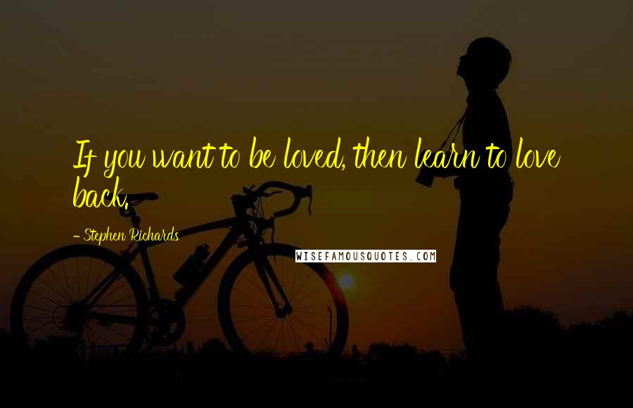 Stephen Richards Quotes: If you want to be loved, then learn to love back.