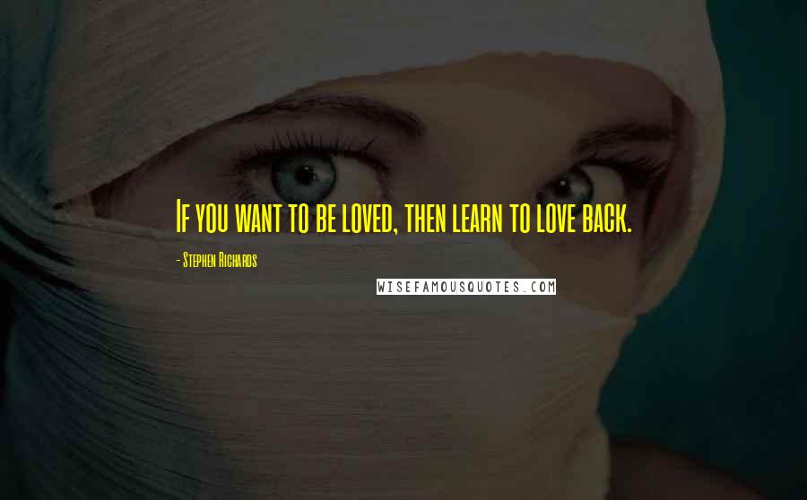 Stephen Richards Quotes: If you want to be loved, then learn to love back.