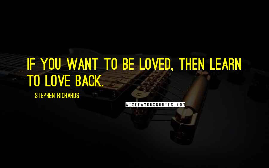 Stephen Richards Quotes: If you want to be loved, then learn to love back.