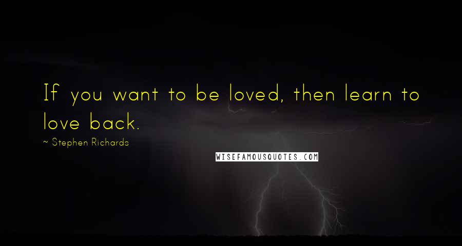 Stephen Richards Quotes: If you want to be loved, then learn to love back.