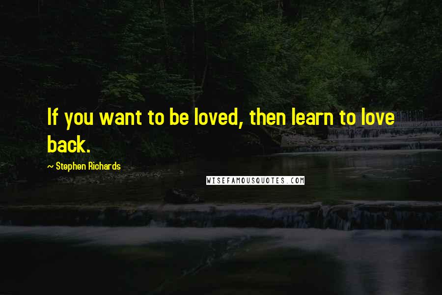 Stephen Richards Quotes: If you want to be loved, then learn to love back.