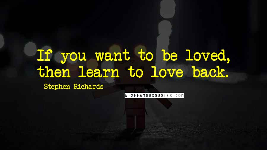 Stephen Richards Quotes: If you want to be loved, then learn to love back.