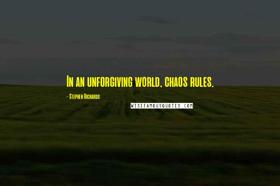 Stephen Richards Quotes: In an unforgiving world, chaos rules.