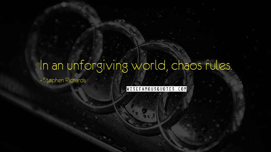 Stephen Richards Quotes: In an unforgiving world, chaos rules.