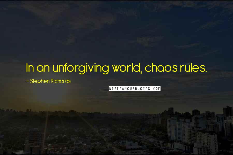 Stephen Richards Quotes: In an unforgiving world, chaos rules.