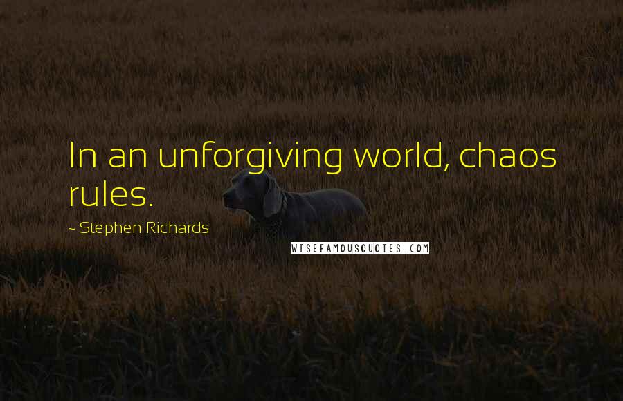 Stephen Richards Quotes: In an unforgiving world, chaos rules.