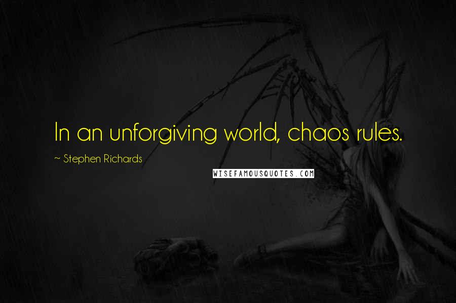 Stephen Richards Quotes: In an unforgiving world, chaos rules.