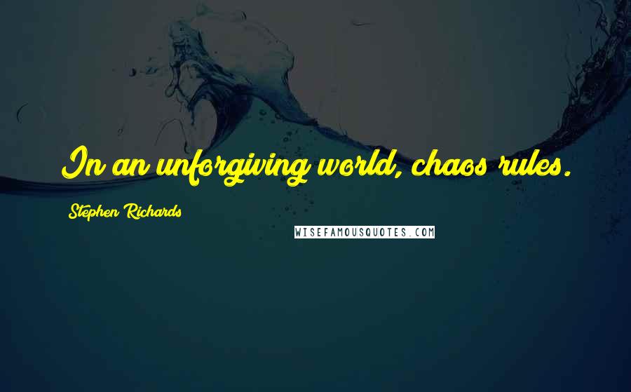 Stephen Richards Quotes: In an unforgiving world, chaos rules.