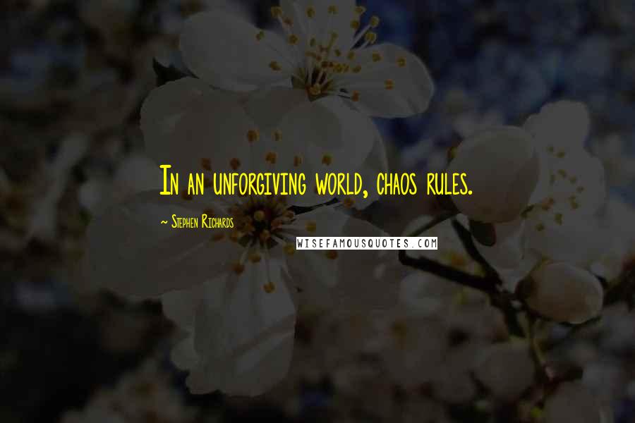 Stephen Richards Quotes: In an unforgiving world, chaos rules.