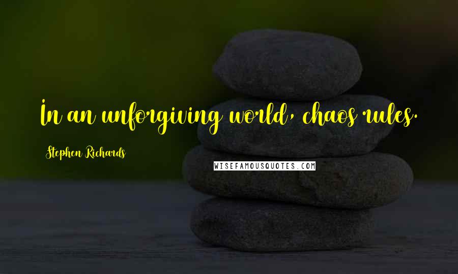 Stephen Richards Quotes: In an unforgiving world, chaos rules.