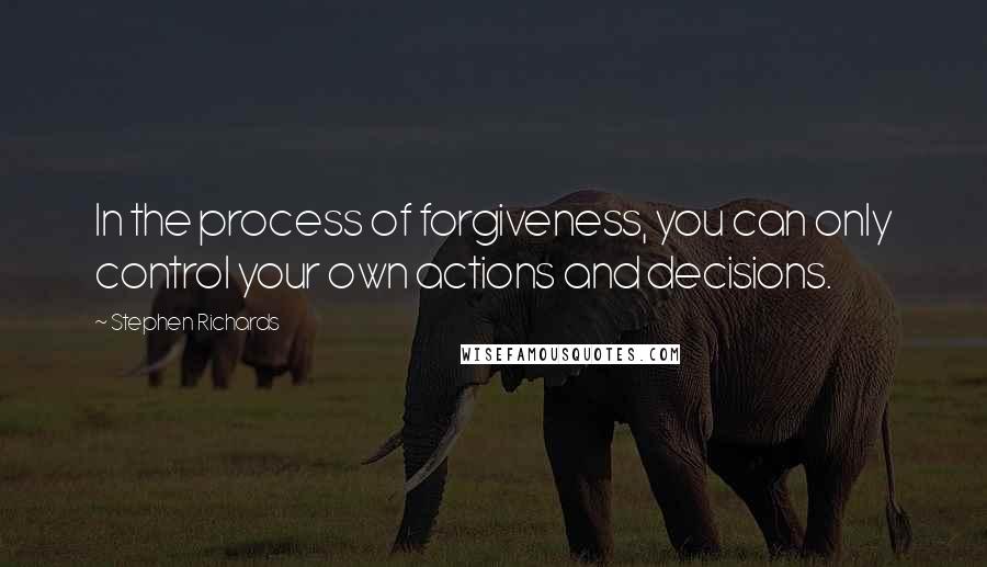 Stephen Richards Quotes: In the process of forgiveness, you can only control your own actions and decisions.