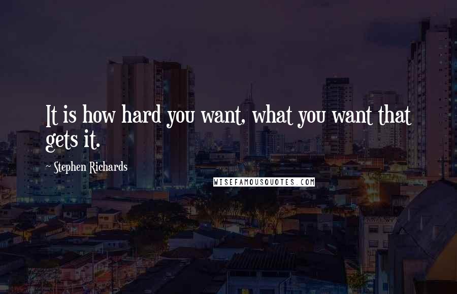 Stephen Richards Quotes: It is how hard you want, what you want that gets it.