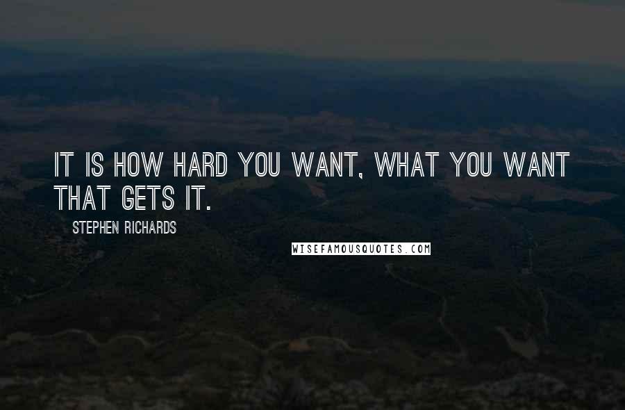Stephen Richards Quotes: It is how hard you want, what you want that gets it.