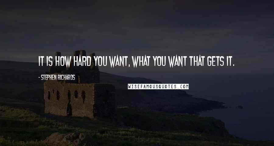 Stephen Richards Quotes: It is how hard you want, what you want that gets it.