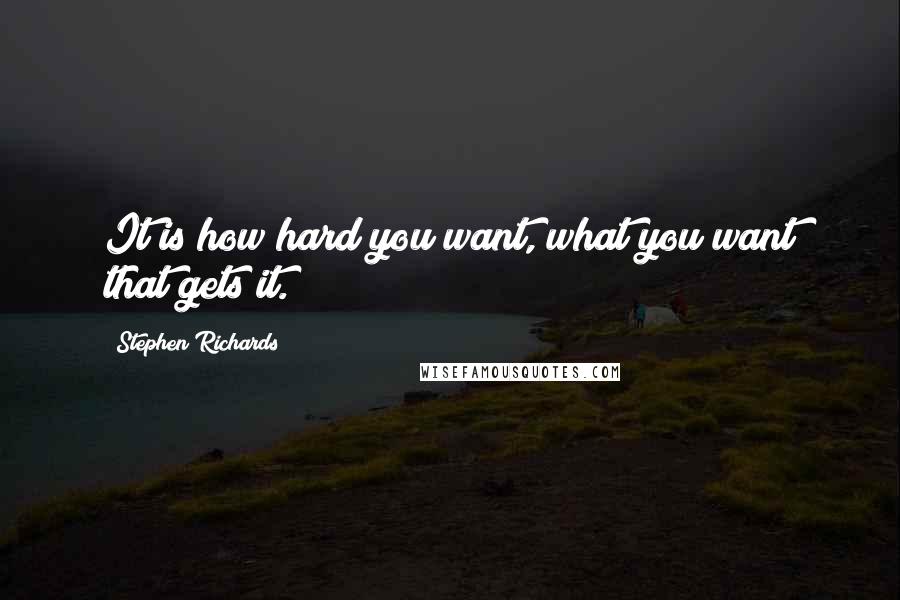 Stephen Richards Quotes: It is how hard you want, what you want that gets it.