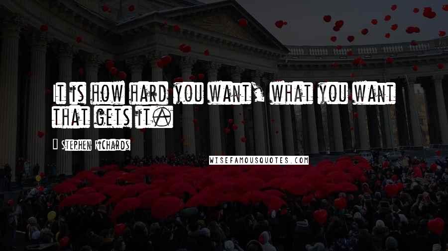 Stephen Richards Quotes: It is how hard you want, what you want that gets it.