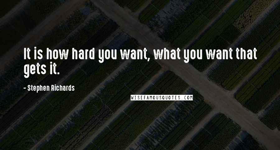 Stephen Richards Quotes: It is how hard you want, what you want that gets it.