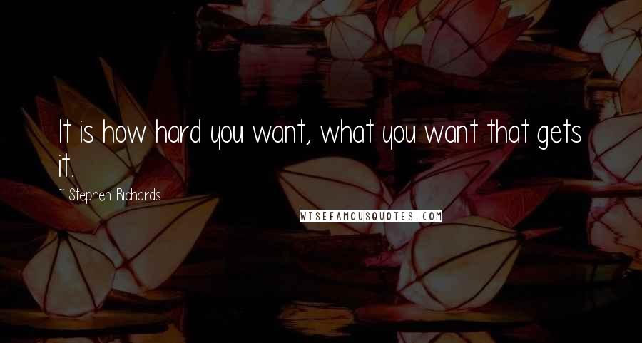 Stephen Richards Quotes: It is how hard you want, what you want that gets it.