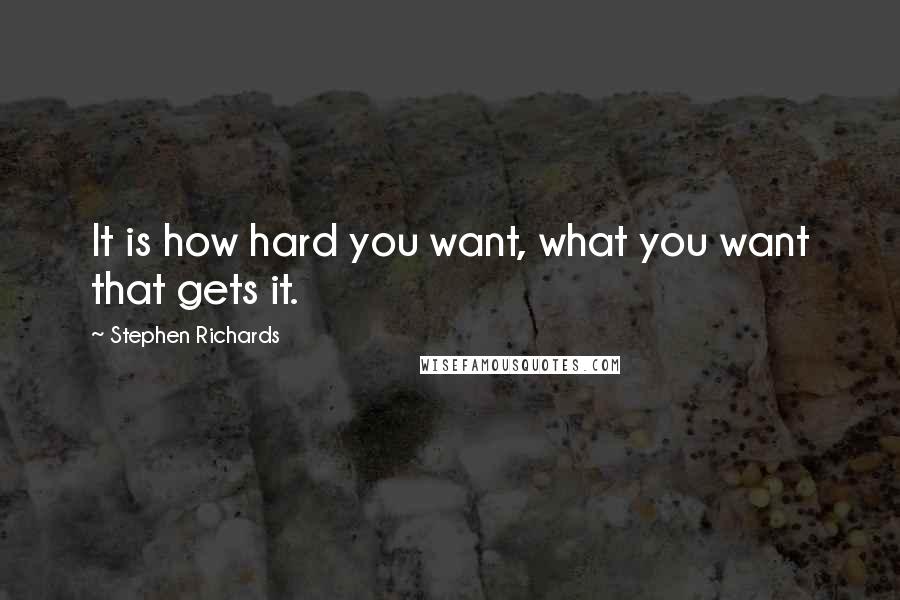 Stephen Richards Quotes: It is how hard you want, what you want that gets it.