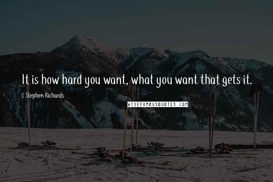 Stephen Richards Quotes: It is how hard you want, what you want that gets it.