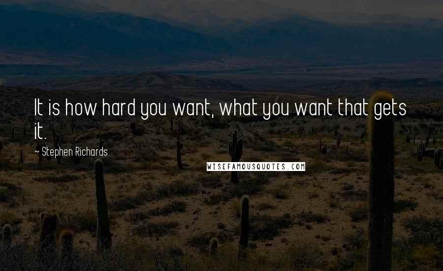 Stephen Richards Quotes: It is how hard you want, what you want that gets it.