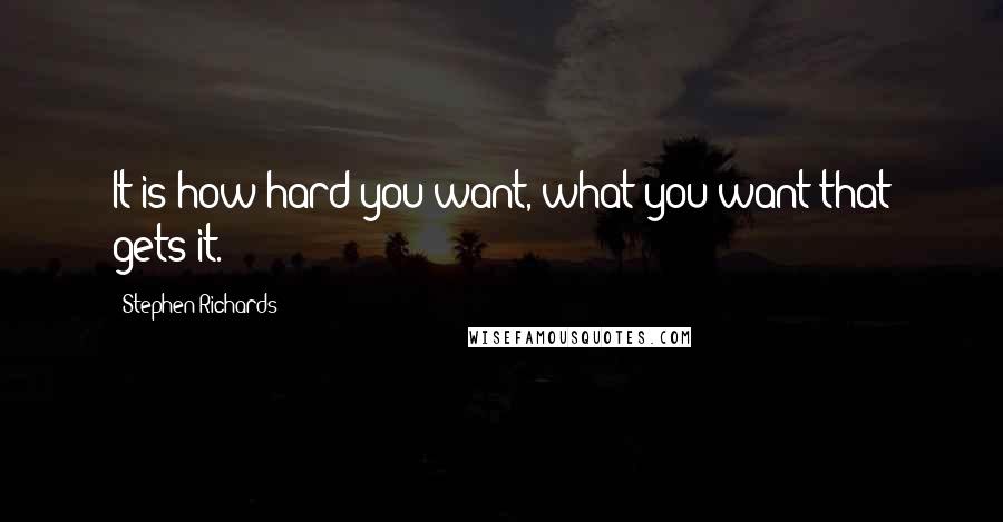 Stephen Richards Quotes: It is how hard you want, what you want that gets it.