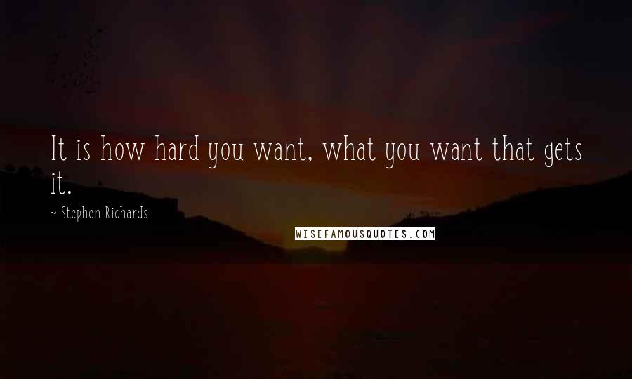 Stephen Richards Quotes: It is how hard you want, what you want that gets it.