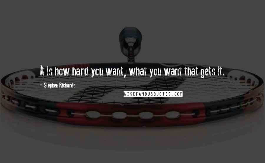 Stephen Richards Quotes: It is how hard you want, what you want that gets it.