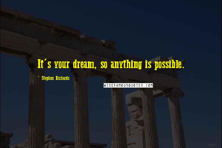 Stephen Richards Quotes: It's your dream, so anything is possible.