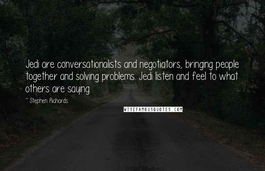 Stephen Richards Quotes: Jedi are conversationalists and negotiators, bringing people together and solving problems. Jedi listen and feel to what others are saying.