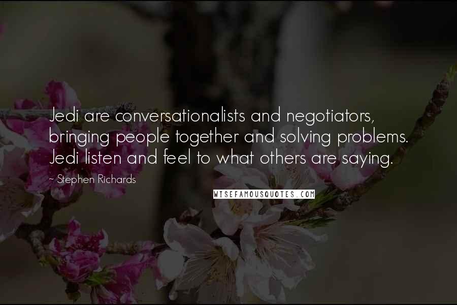 Stephen Richards Quotes: Jedi are conversationalists and negotiators, bringing people together and solving problems. Jedi listen and feel to what others are saying.