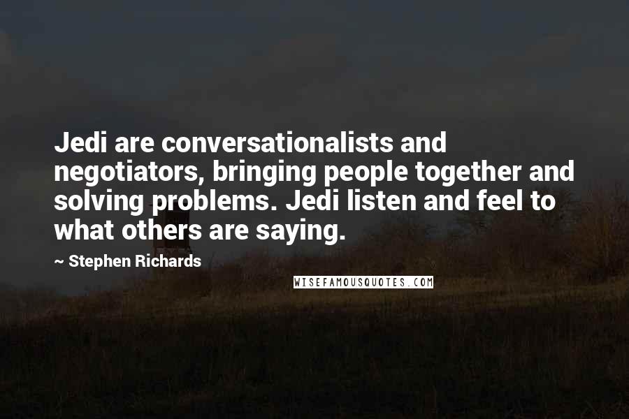Stephen Richards Quotes: Jedi are conversationalists and negotiators, bringing people together and solving problems. Jedi listen and feel to what others are saying.
