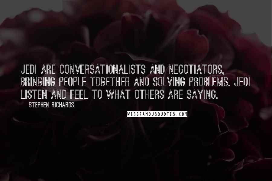 Stephen Richards Quotes: Jedi are conversationalists and negotiators, bringing people together and solving problems. Jedi listen and feel to what others are saying.