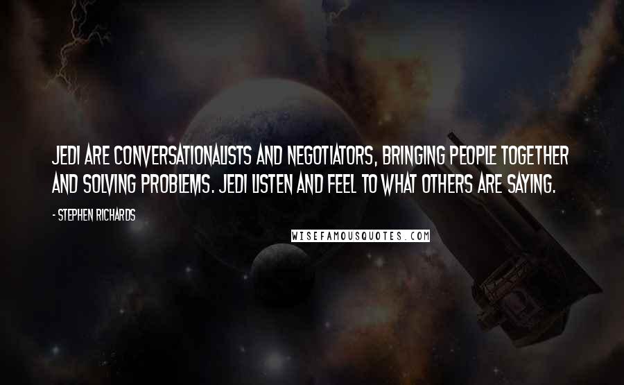 Stephen Richards Quotes: Jedi are conversationalists and negotiators, bringing people together and solving problems. Jedi listen and feel to what others are saying.