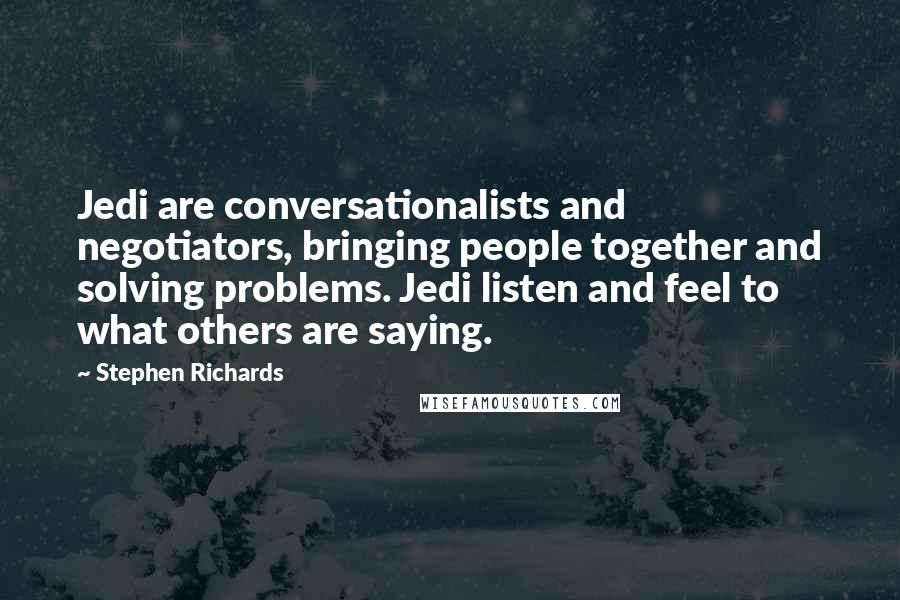 Stephen Richards Quotes: Jedi are conversationalists and negotiators, bringing people together and solving problems. Jedi listen and feel to what others are saying.