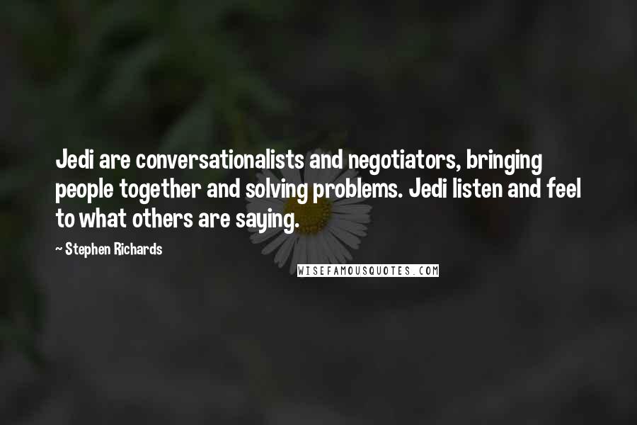 Stephen Richards Quotes: Jedi are conversationalists and negotiators, bringing people together and solving problems. Jedi listen and feel to what others are saying.