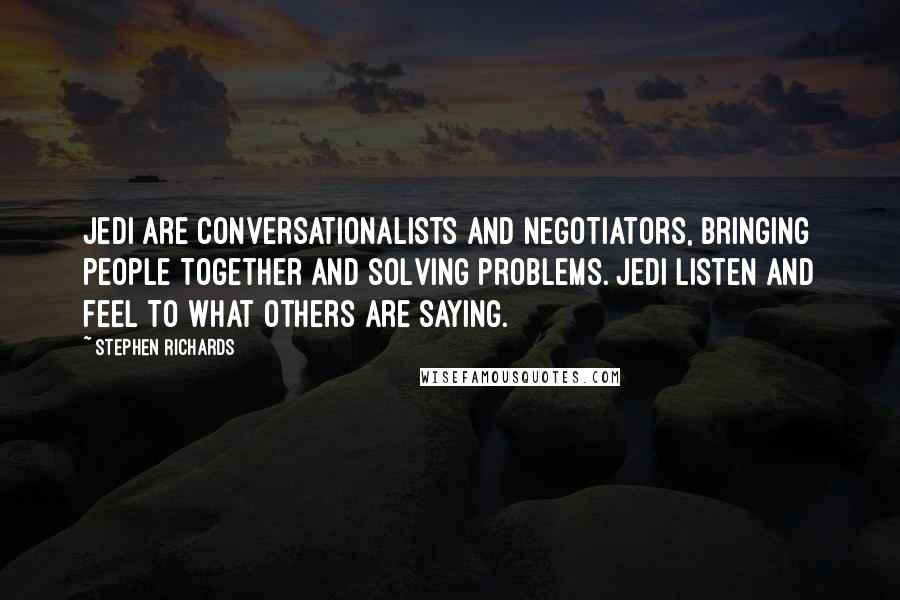 Stephen Richards Quotes: Jedi are conversationalists and negotiators, bringing people together and solving problems. Jedi listen and feel to what others are saying.