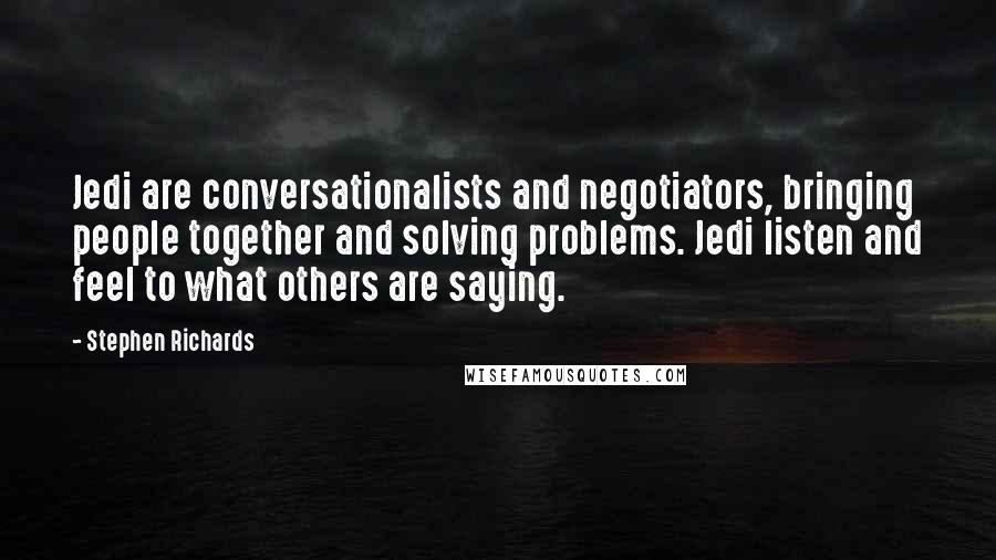 Stephen Richards Quotes: Jedi are conversationalists and negotiators, bringing people together and solving problems. Jedi listen and feel to what others are saying.