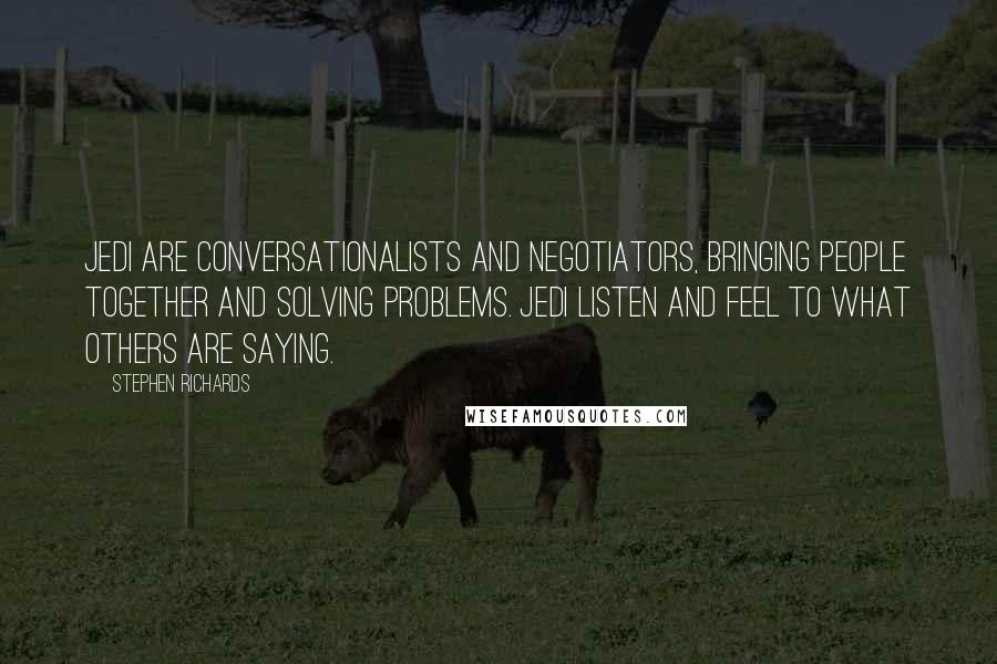 Stephen Richards Quotes: Jedi are conversationalists and negotiators, bringing people together and solving problems. Jedi listen and feel to what others are saying.