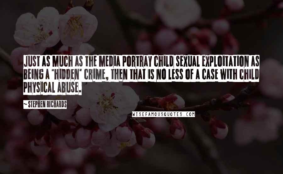 Stephen Richards Quotes: Just as much as the media portray child sexual exploitation as being a 'hidden' crime, then that is no less of a case with child physical abuse.