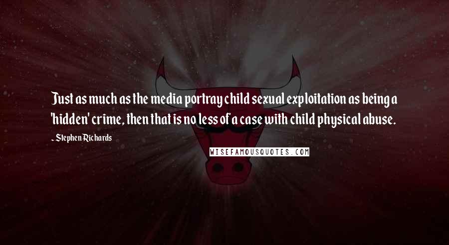 Stephen Richards Quotes: Just as much as the media portray child sexual exploitation as being a 'hidden' crime, then that is no less of a case with child physical abuse.