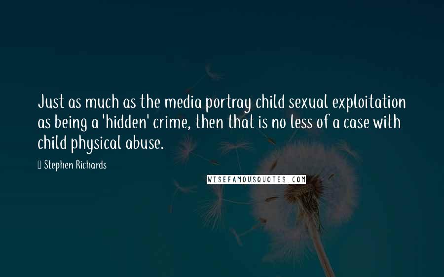 Stephen Richards Quotes: Just as much as the media portray child sexual exploitation as being a 'hidden' crime, then that is no less of a case with child physical abuse.