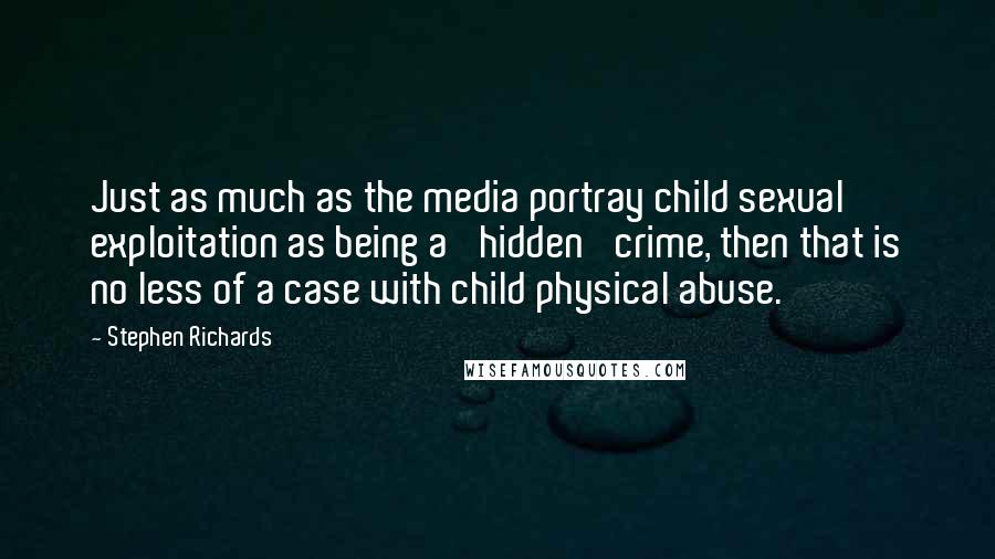 Stephen Richards Quotes: Just as much as the media portray child sexual exploitation as being a 'hidden' crime, then that is no less of a case with child physical abuse.