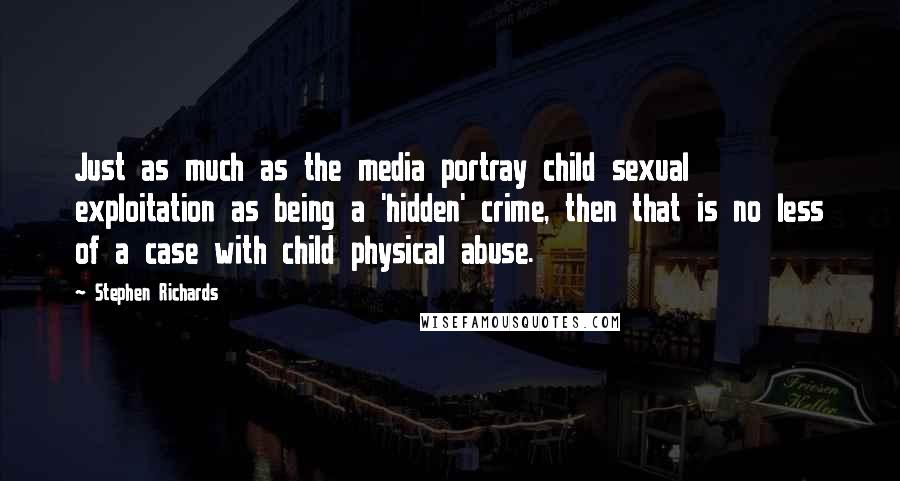 Stephen Richards Quotes: Just as much as the media portray child sexual exploitation as being a 'hidden' crime, then that is no less of a case with child physical abuse.
