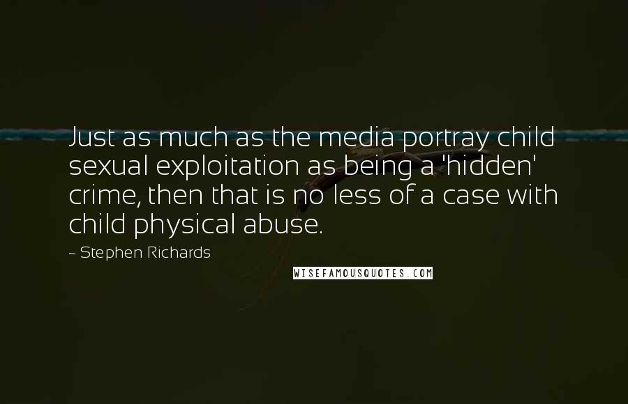 Stephen Richards Quotes: Just as much as the media portray child sexual exploitation as being a 'hidden' crime, then that is no less of a case with child physical abuse.