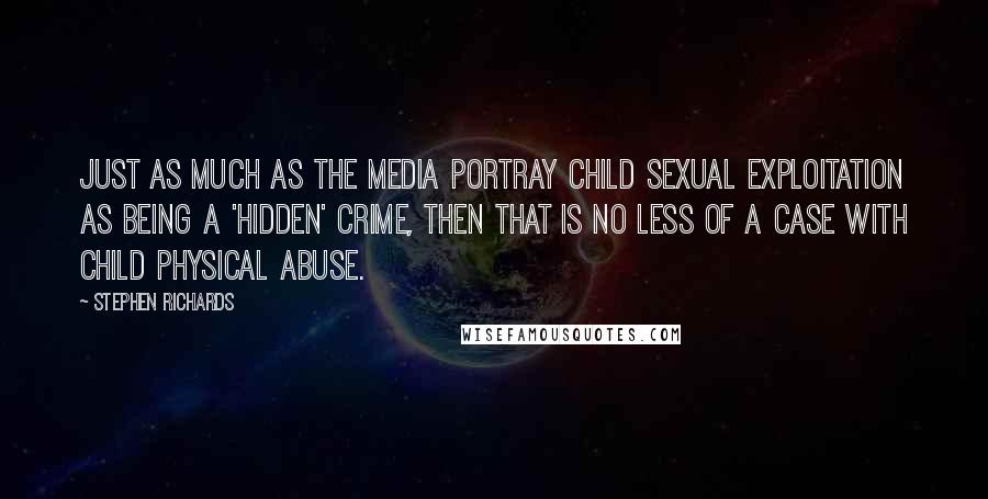 Stephen Richards Quotes: Just as much as the media portray child sexual exploitation as being a 'hidden' crime, then that is no less of a case with child physical abuse.