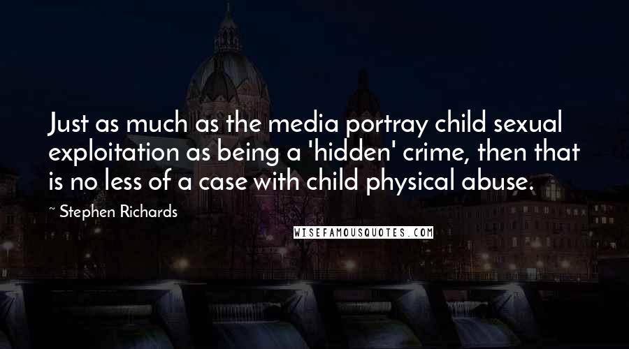 Stephen Richards Quotes: Just as much as the media portray child sexual exploitation as being a 'hidden' crime, then that is no less of a case with child physical abuse.