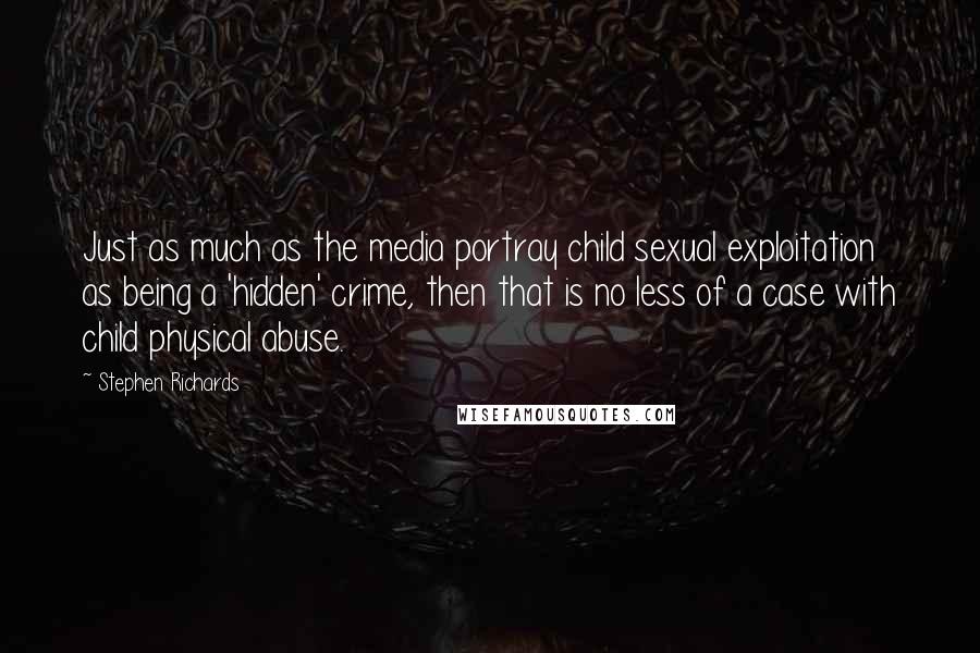 Stephen Richards Quotes: Just as much as the media portray child sexual exploitation as being a 'hidden' crime, then that is no less of a case with child physical abuse.
