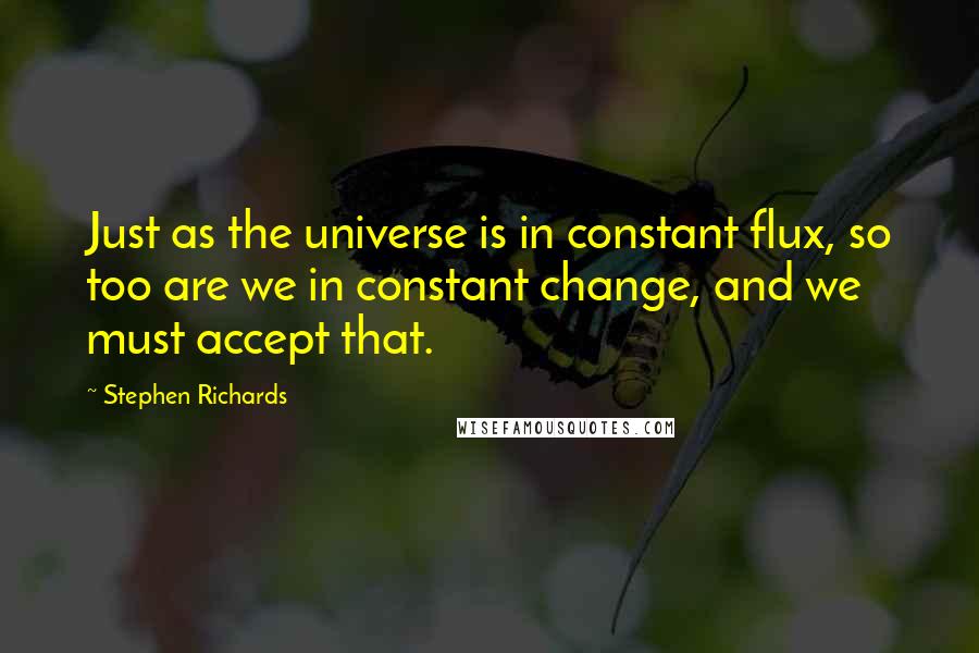 Stephen Richards Quotes: Just as the universe is in constant flux, so too are we in constant change, and we must accept that.